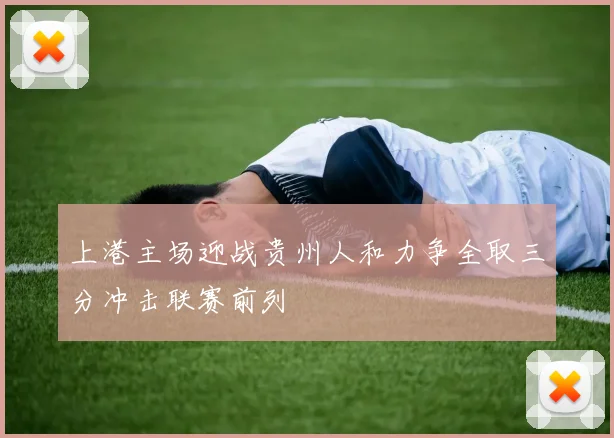 上港主场迎战贵州人和力争全取三分冲击联赛前列